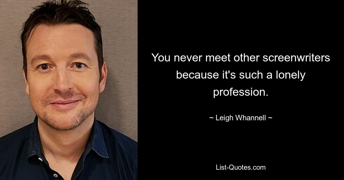 You never meet other screenwriters because it's such a lonely profession. — © Leigh Whannell