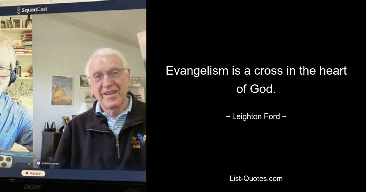 Evangelism is a cross in the heart of God. — © Leighton Ford