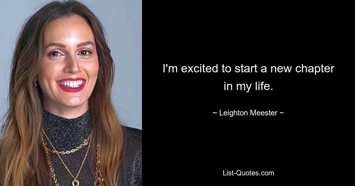 I'm excited to start a new chapter in my life. — © Leighton Meester