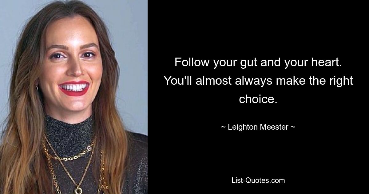 Follow your gut and your heart. You'll almost always make the right choice. — © Leighton Meester