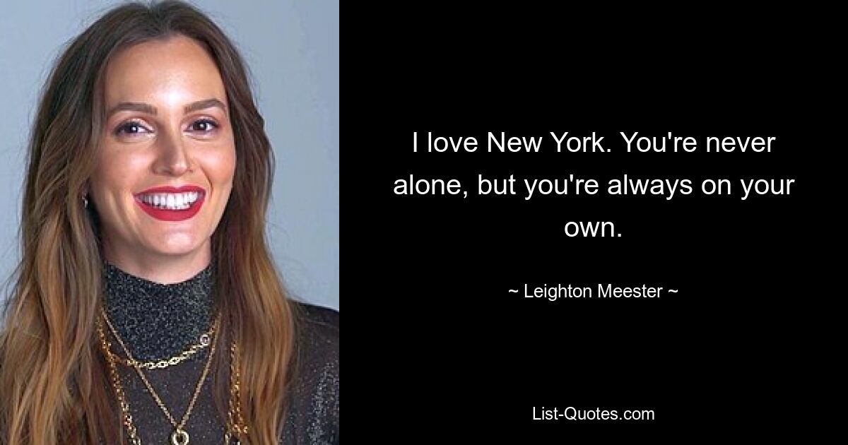 I love New York. You're never alone, but you're always on your own. — © Leighton Meester