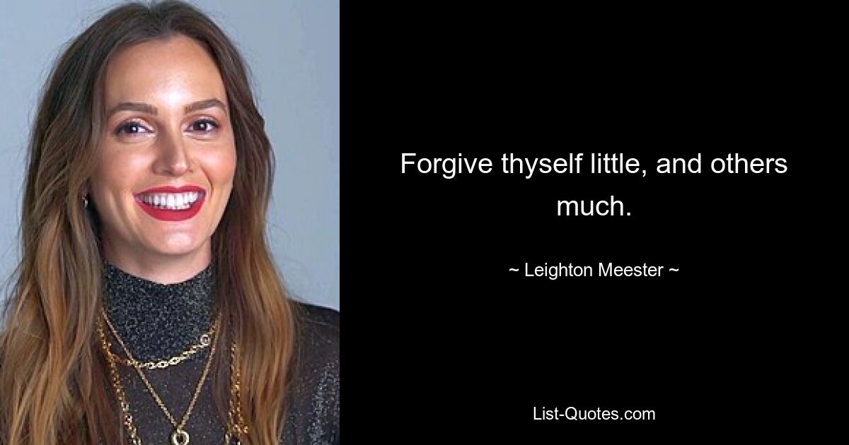 Forgive thyself little, and others much. — © Leighton Meester