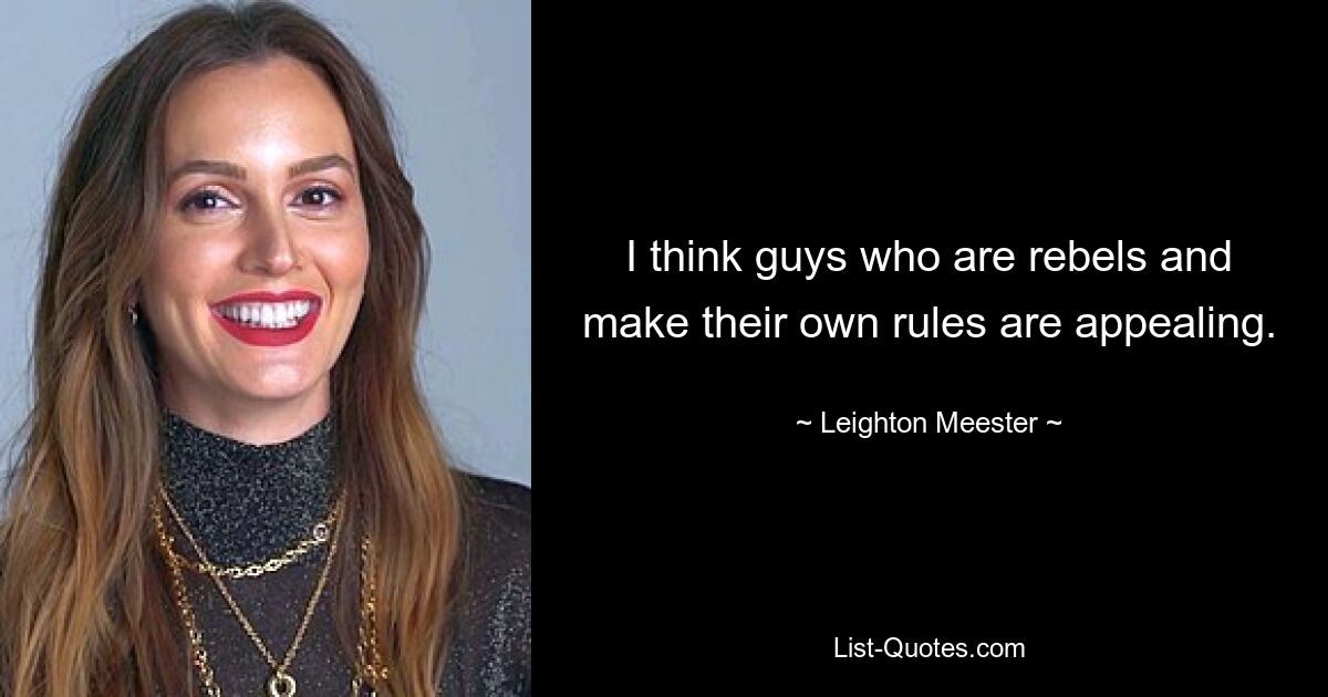 I think guys who are rebels and make their own rules are appealing. — © Leighton Meester