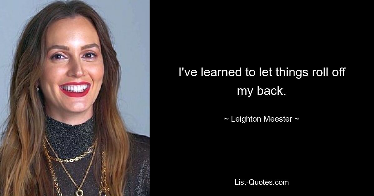 I've learned to let things roll off my back. — © Leighton Meester