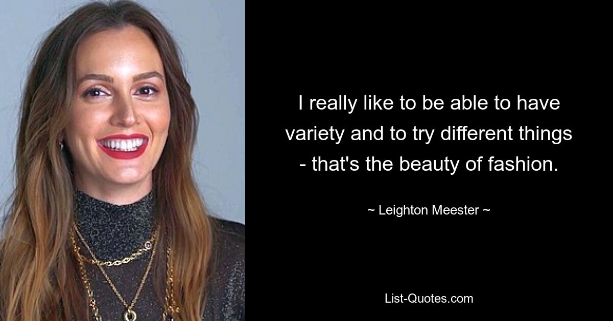 I really like to be able to have variety and to try different things - that's the beauty of fashion. — © Leighton Meester