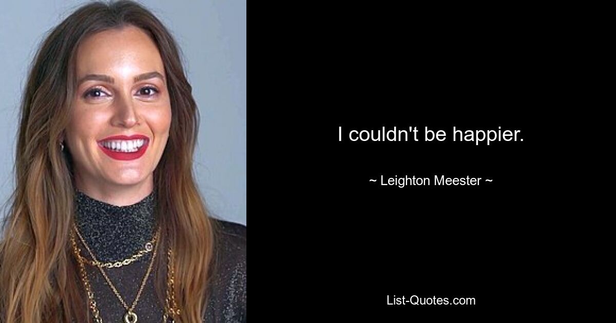 I couldn't be happier. — © Leighton Meester