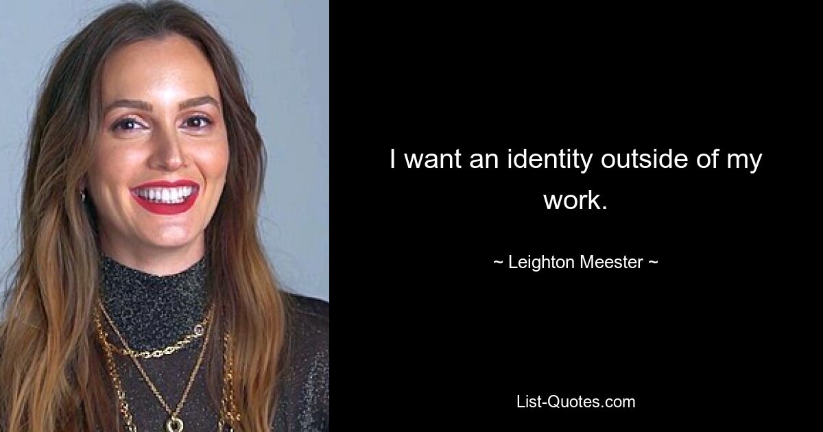 I want an identity outside of my work. — © Leighton Meester