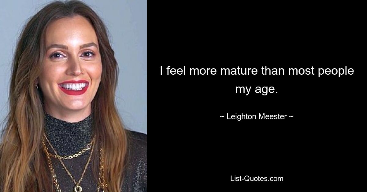 I feel more mature than most people my age. — © Leighton Meester