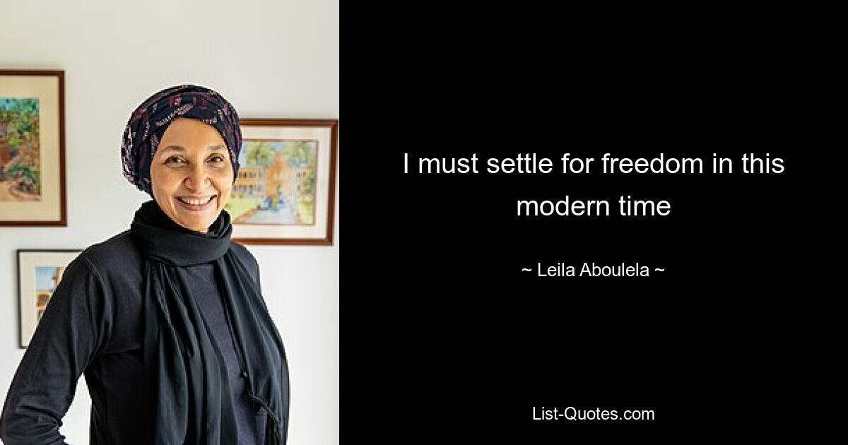 I must settle for freedom in this modern time — © Leila Aboulela