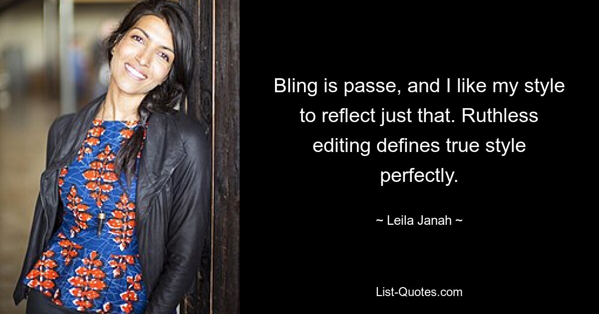 Bling is passe, and I like my style to reflect just that. Ruthless editing defines true style perfectly. — © Leila Janah