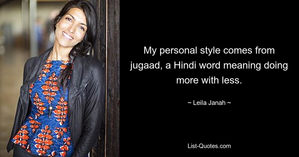 My personal style comes from jugaad, a Hindi word meaning doing more with less. — © Leila Janah