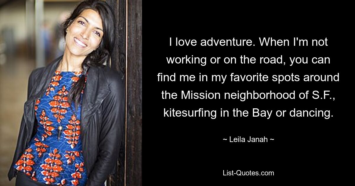 I love adventure. When I'm not working or on the road, you can find me in my favorite spots around the Mission neighborhood of S.F., kitesurfing in the Bay or dancing. — © Leila Janah