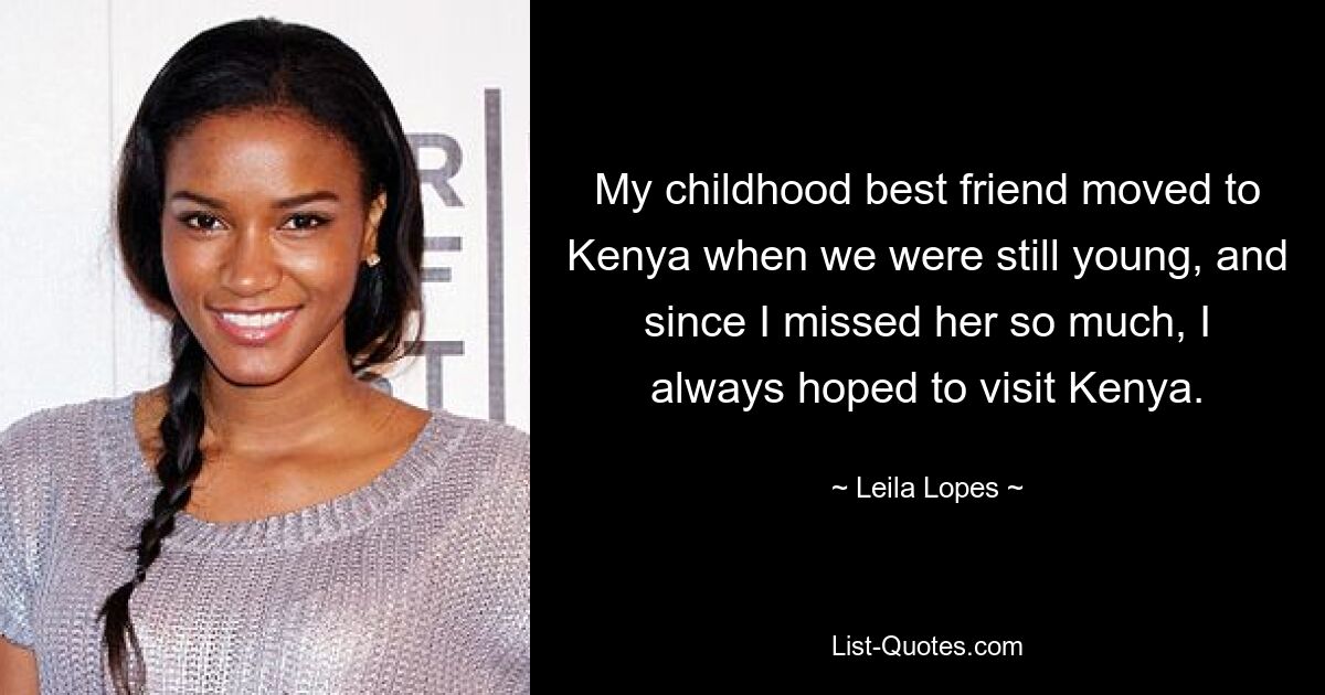 My childhood best friend moved to Kenya when we were still young, and since I missed her so much, I always hoped to visit Kenya. — © Leila Lopes