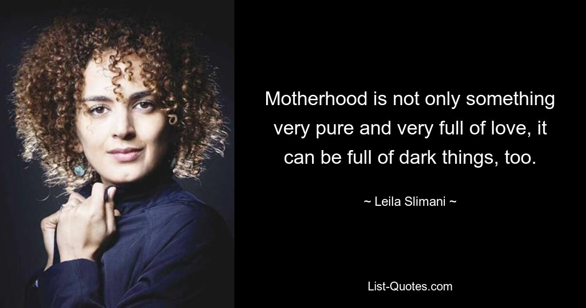 Motherhood is not only something very pure and very full of love, it can be full of dark things, too. — © Leila Slimani