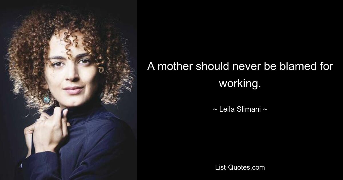 A mother should never be blamed for working. — © Leila Slimani