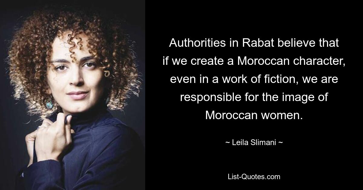 Authorities in Rabat believe that if we create a Moroccan character, even in a work of fiction, we are responsible for the image of Moroccan women. — © Leila Slimani