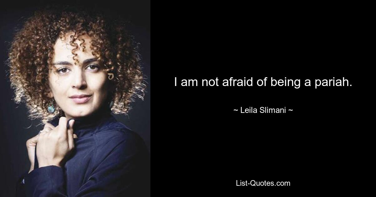 I am not afraid of being a pariah. — © Leila Slimani