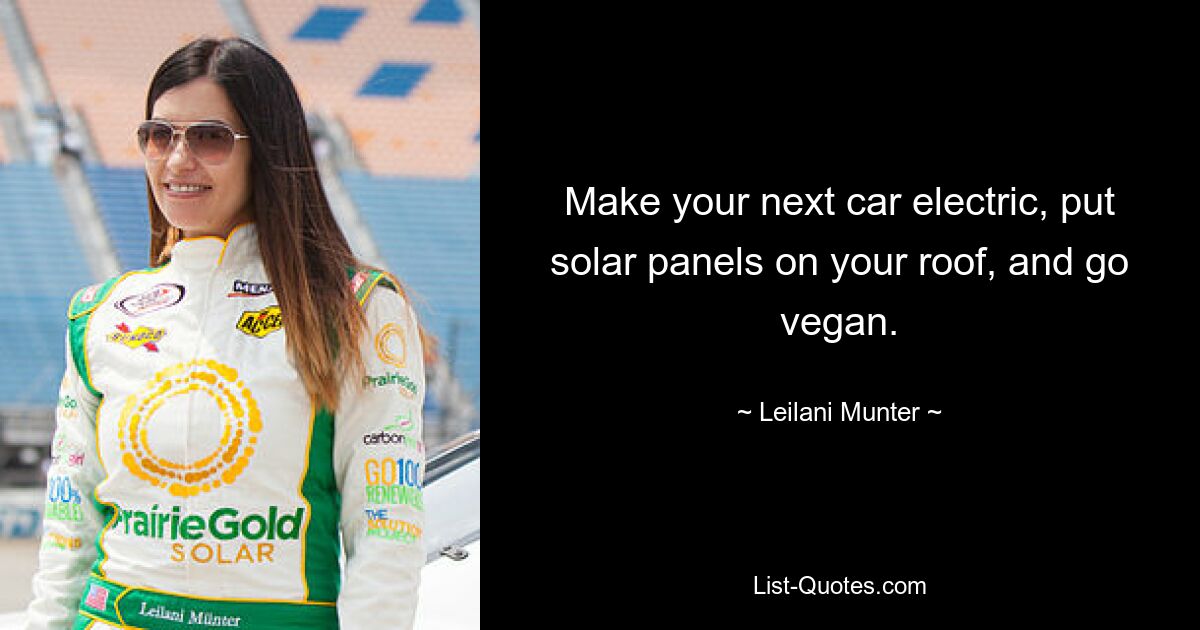 Make your next car electric, put solar panels on your roof, and go vegan. — © Leilani Munter