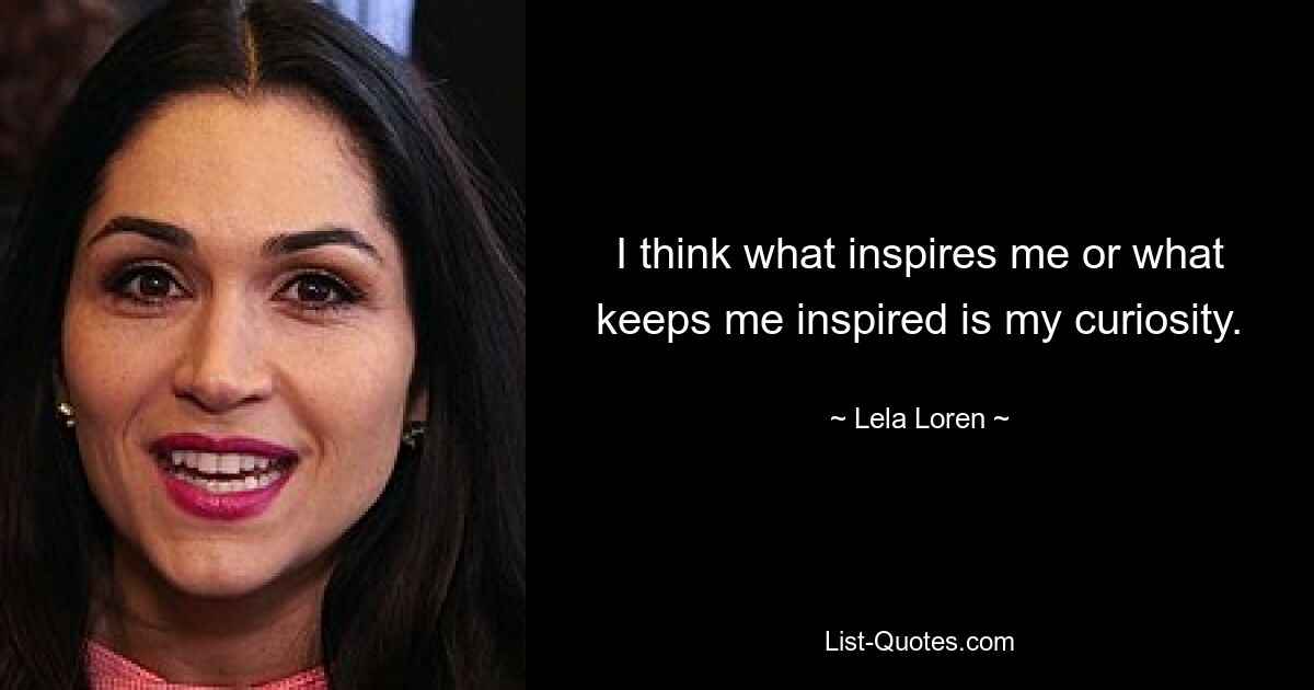 I think what inspires me or what keeps me inspired is my curiosity. — © Lela Loren