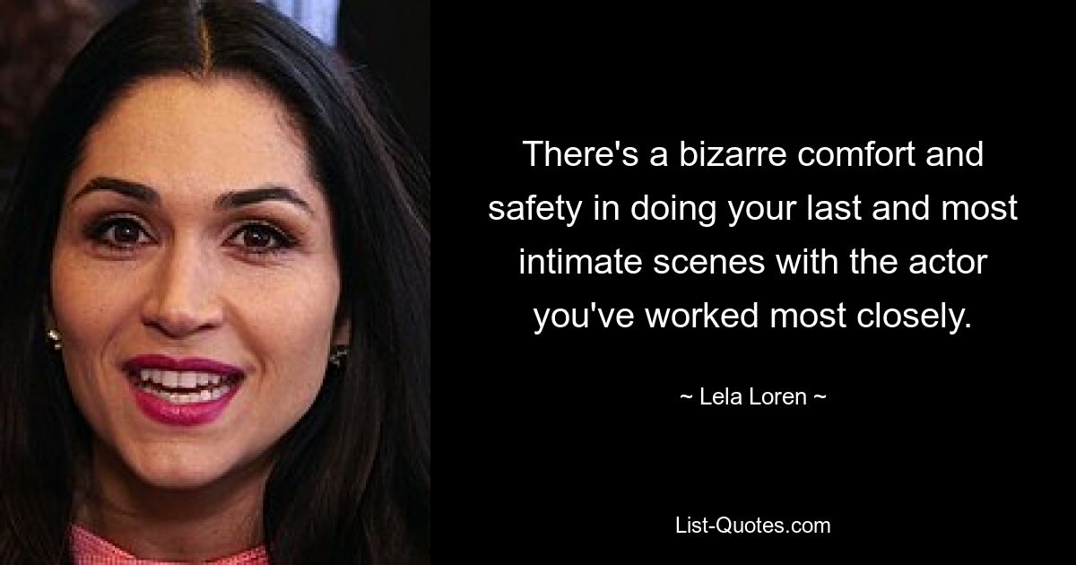 There's a bizarre comfort and safety in doing your last and most intimate scenes with the actor you've worked most closely. — © Lela Loren