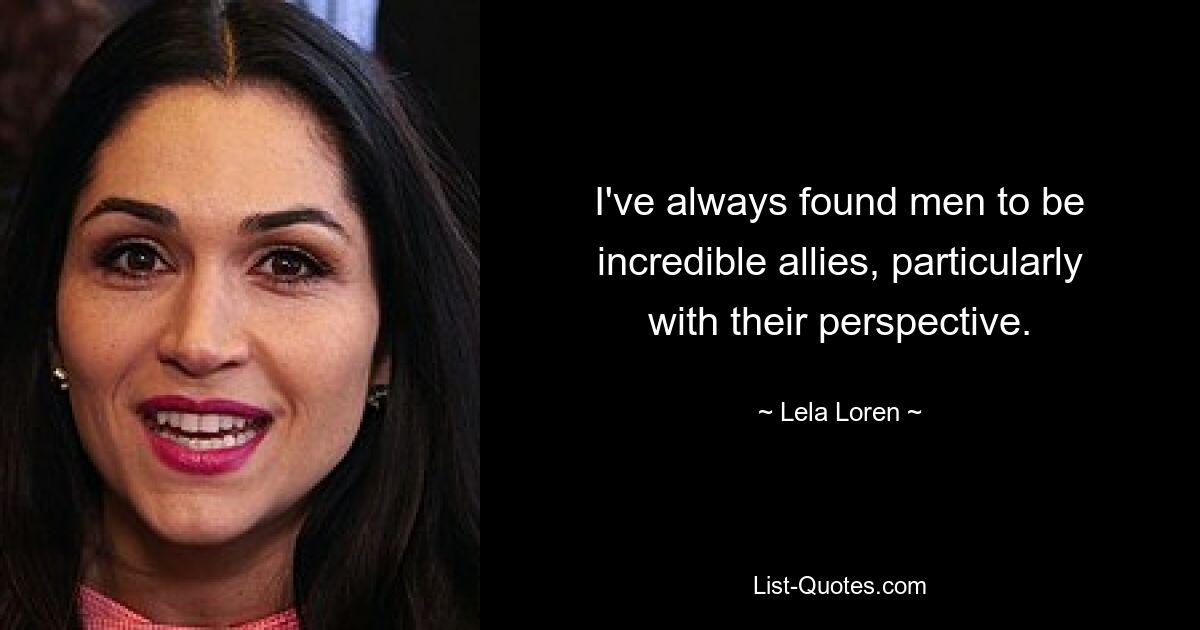 I've always found men to be incredible allies, particularly with their perspective. — © Lela Loren