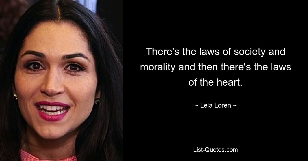 There's the laws of society and morality and then there's the laws of the heart. — © Lela Loren