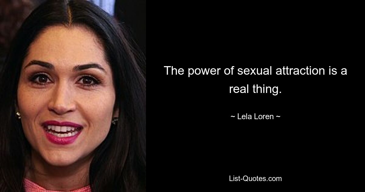 The power of sexual attraction is a real thing. — © Lela Loren