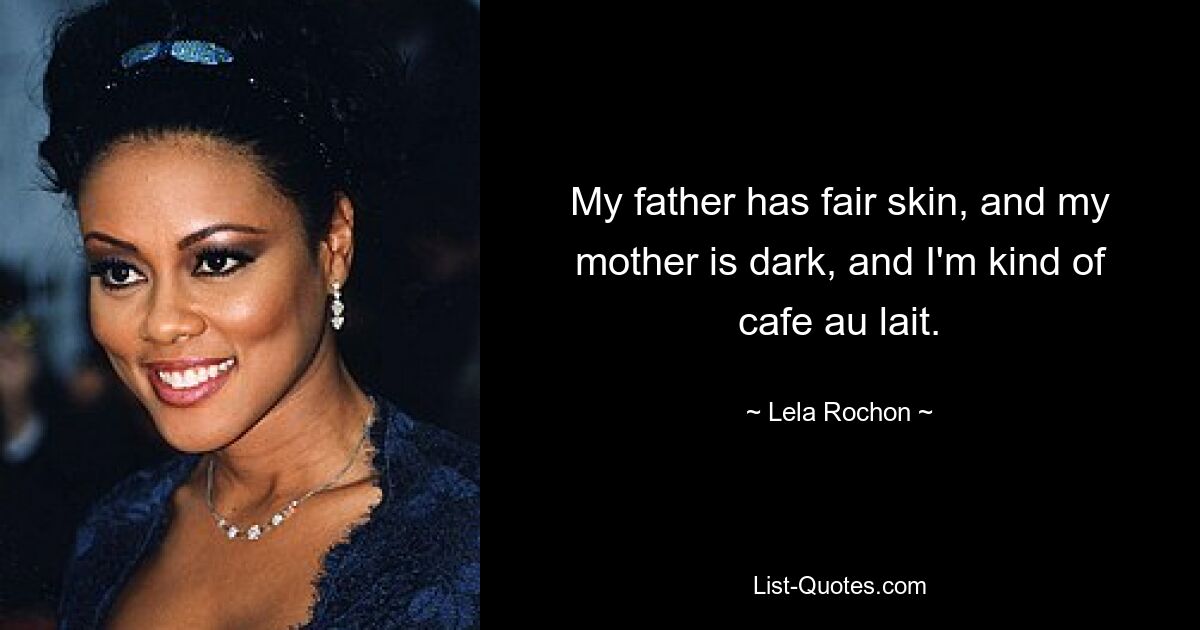 My father has fair skin, and my mother is dark, and I'm kind of cafe au lait. — © Lela Rochon