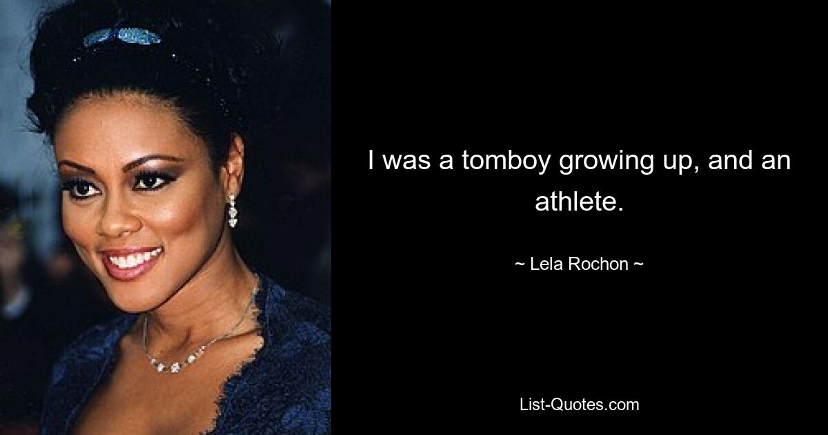 I was a tomboy growing up, and an athlete. — © Lela Rochon