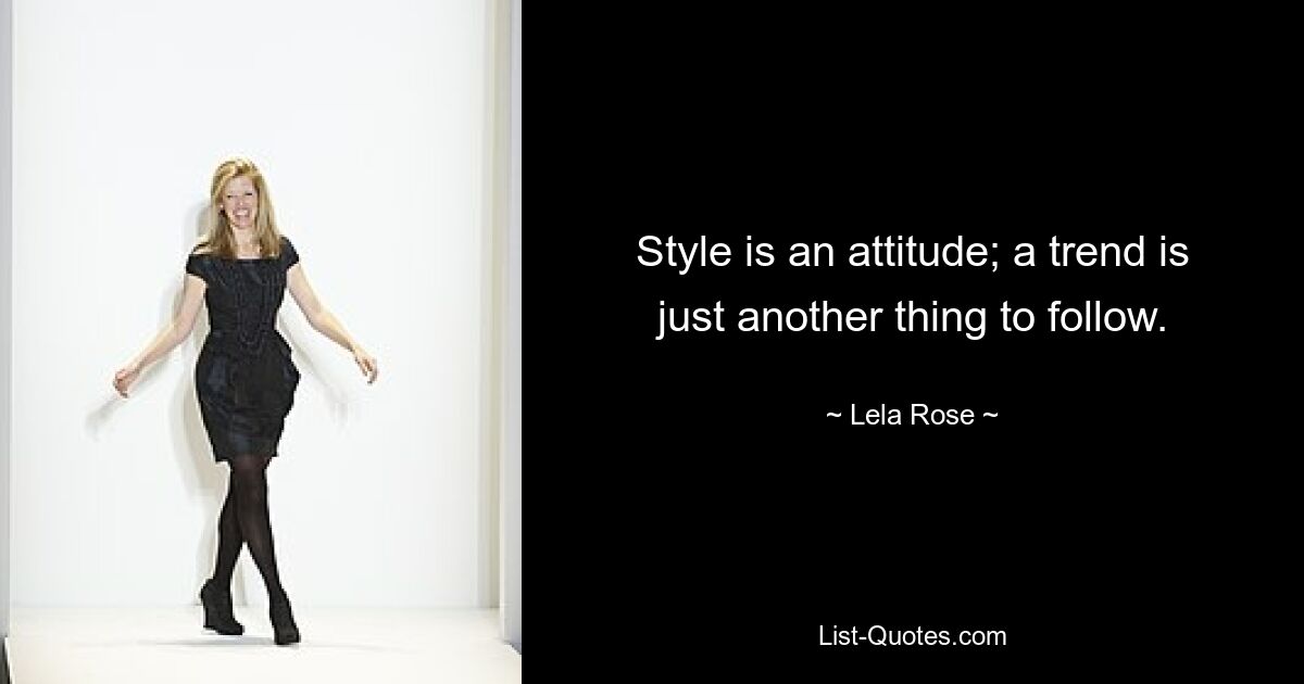 Style is an attitude; a trend is just another thing to follow. — © Lela Rose