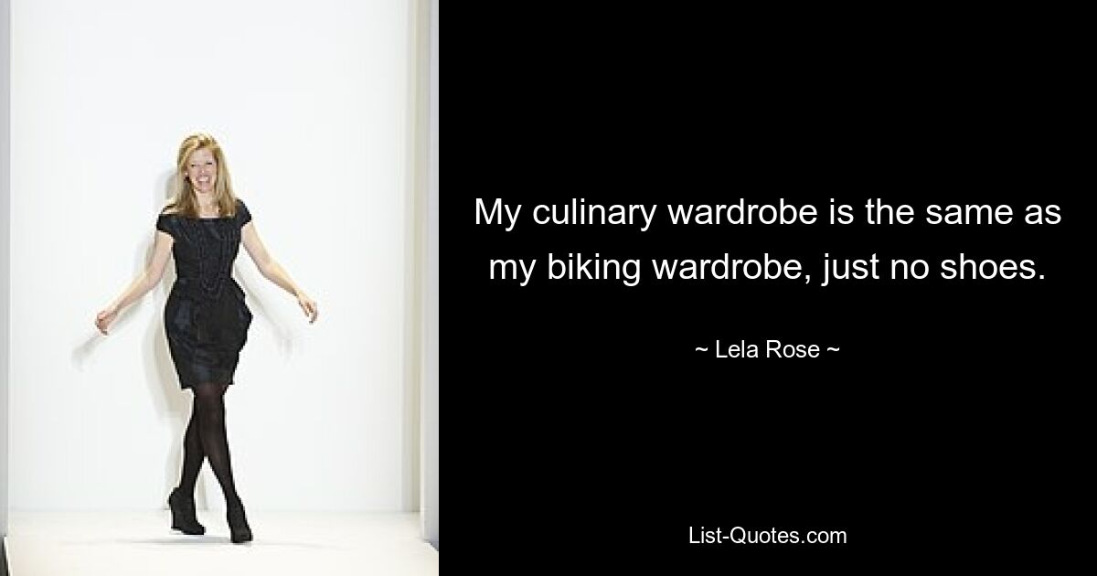 My culinary wardrobe is the same as my biking wardrobe, just no shoes. — © Lela Rose