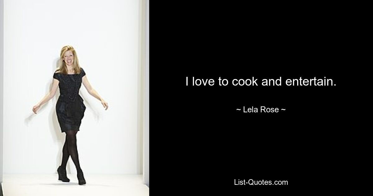 I love to cook and entertain. — © Lela Rose