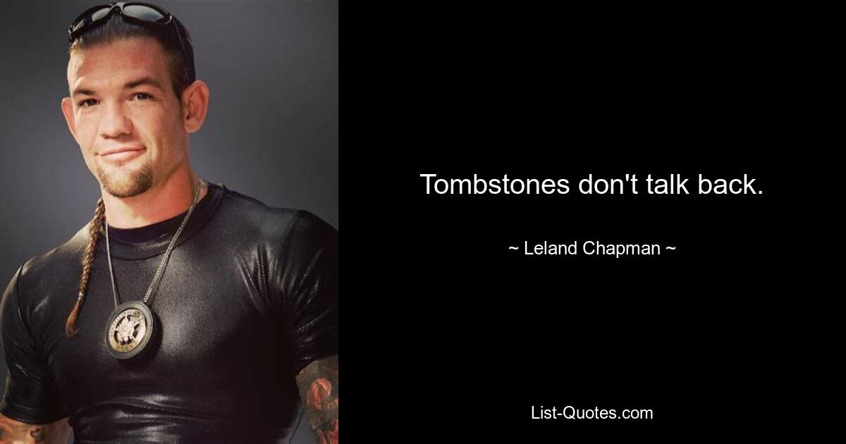 Tombstones don't talk back. — © Leland Chapman