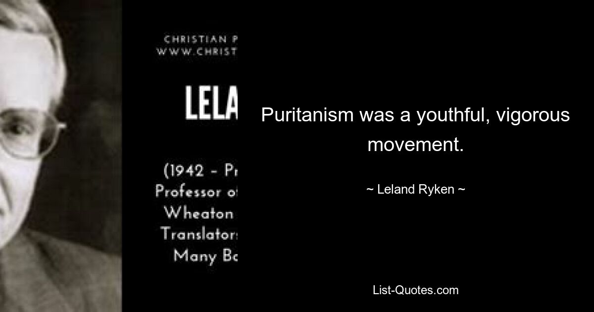 Puritanism was a youthful, vigorous movement. — © Leland Ryken