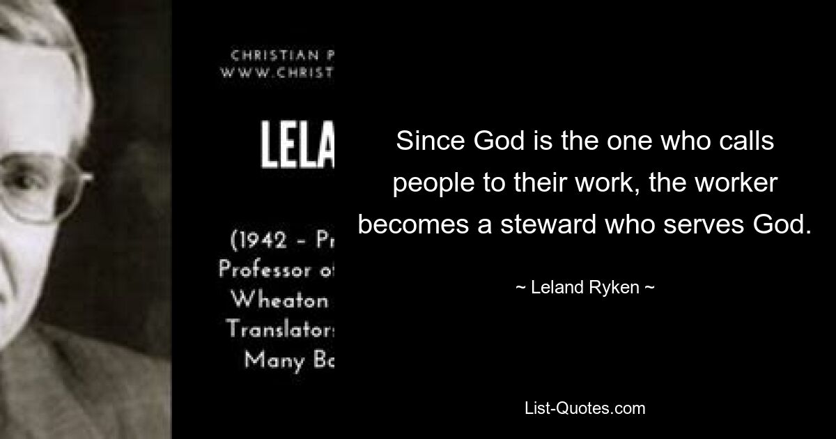 Since God is the one who calls people to their work, the worker becomes a steward who serves God. — © Leland Ryken