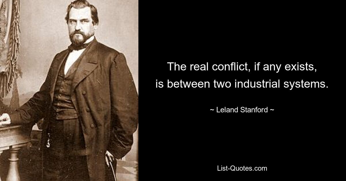 The real conflict, if any exists, is between two industrial systems. — © Leland Stanford