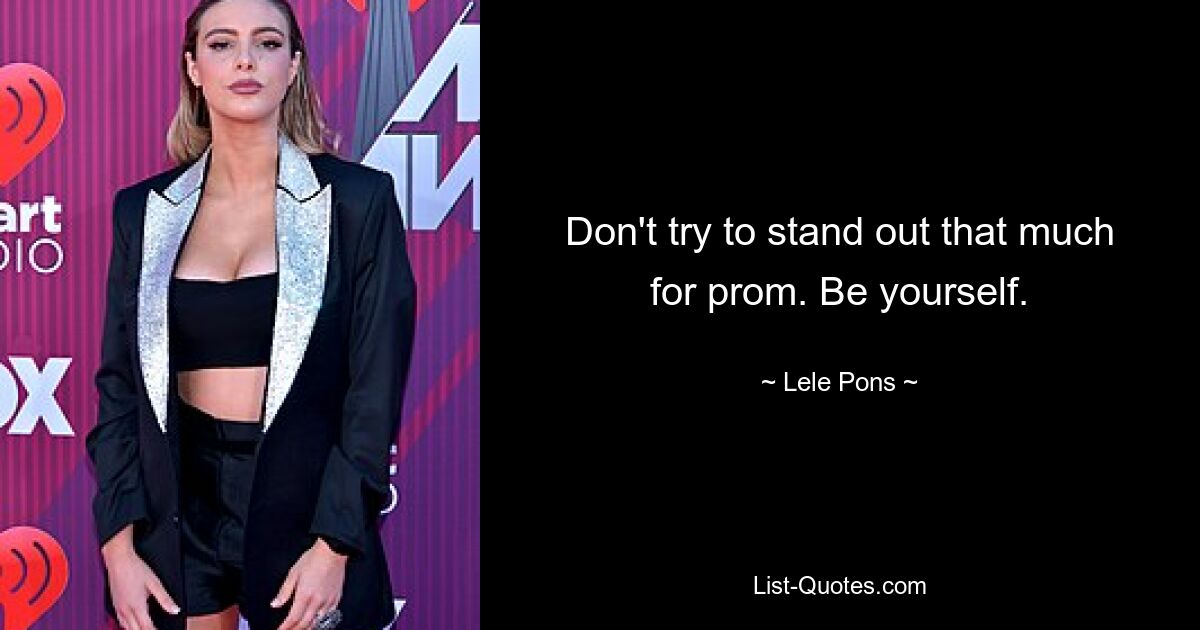 Don't try to stand out that much for prom. Be yourself. — © Lele Pons