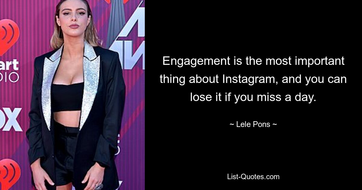 Engagement is the most important thing about Instagram, and you can lose it if you miss a day. — © Lele Pons