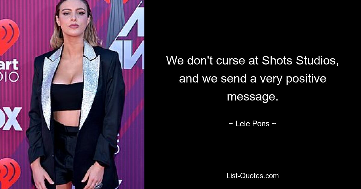 We don't curse at Shots Studios, and we send a very positive message. — © Lele Pons