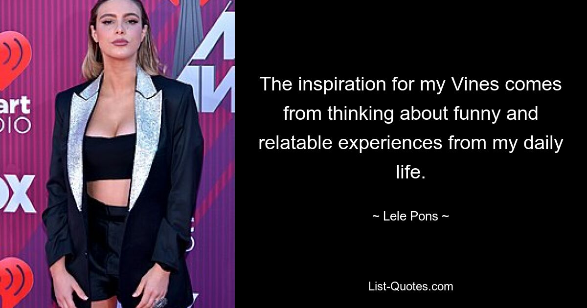 The inspiration for my Vines comes from thinking about funny and relatable experiences from my daily life. — © Lele Pons