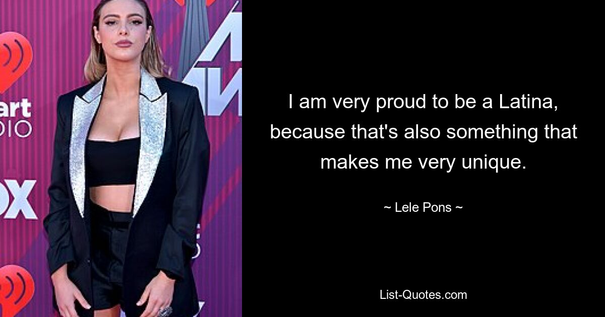 I am very proud to be a Latina, because that's also something that makes me very unique. — © Lele Pons