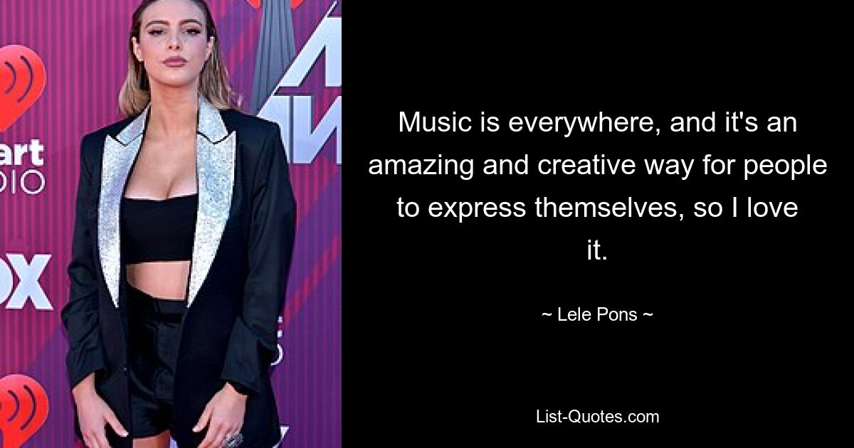 Music is everywhere, and it's an amazing and creative way for people to express themselves, so I love it. — © Lele Pons