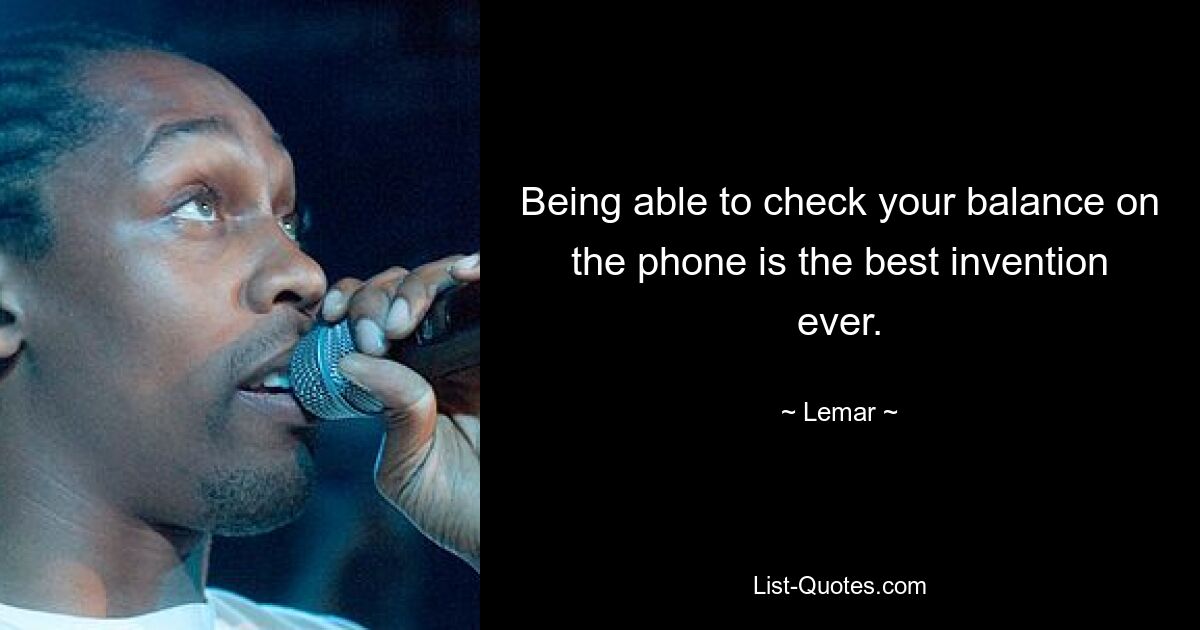 Being able to check your balance on the phone is the best invention ever. — © Lemar