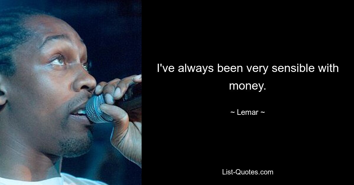 I've always been very sensible with money. — © Lemar