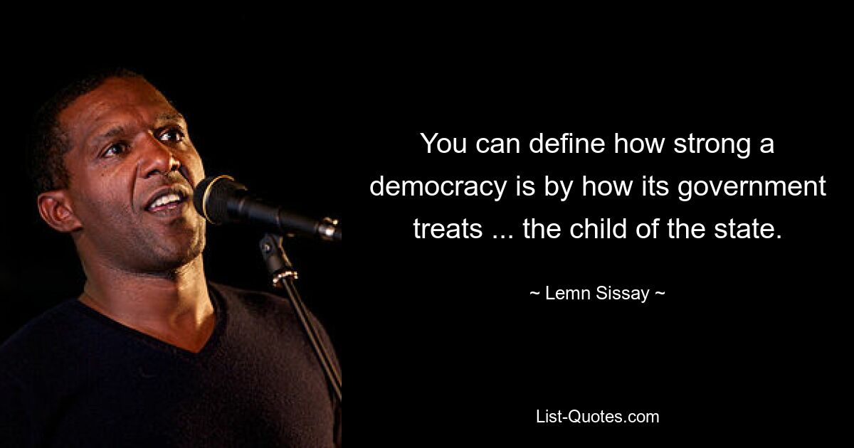 You can define how strong a democracy is by how its government treats ... the child of the state. — © Lemn Sissay