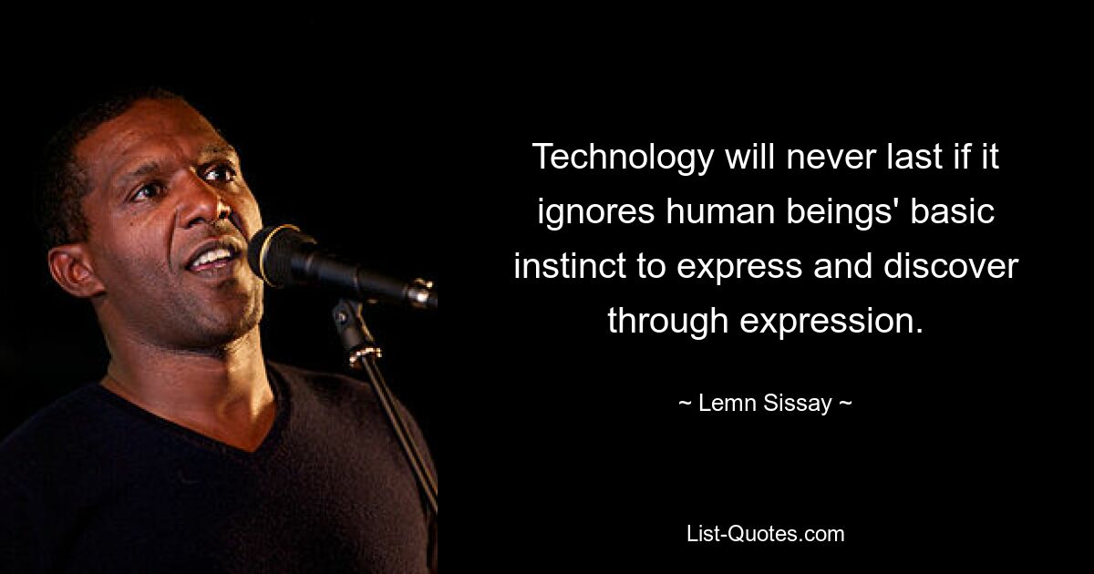 Technology will never last if it ignores human beings' basic instinct to express and discover through expression. — © Lemn Sissay