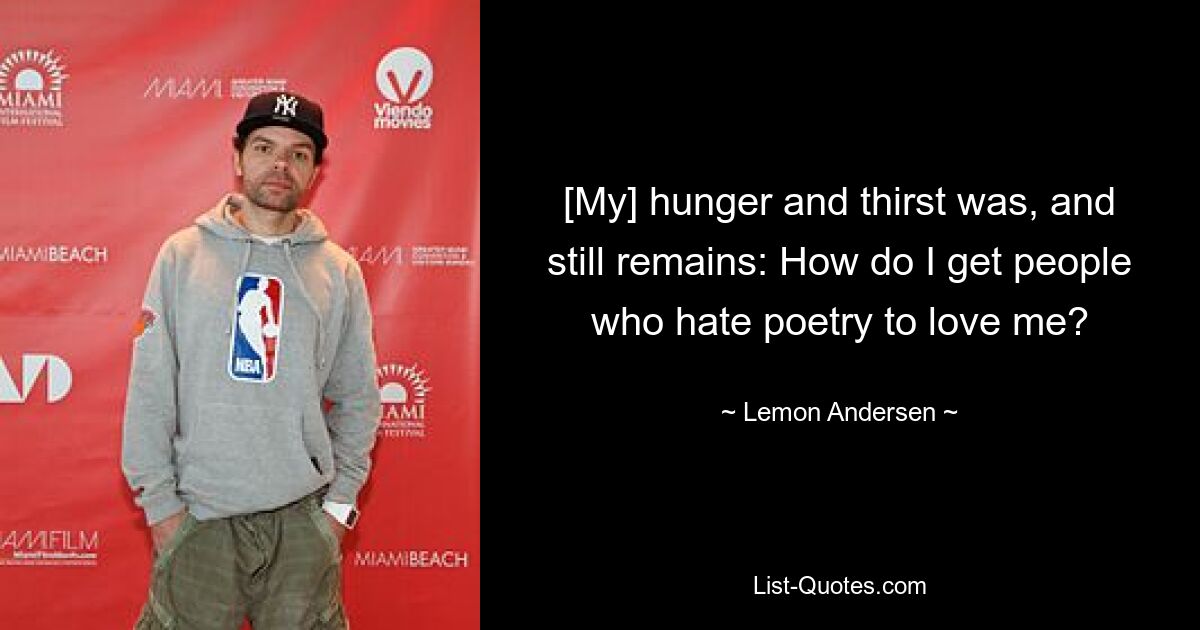 [My] hunger and thirst was, and still remains: How do I get people who hate poetry to love me? — © Lemon Andersen