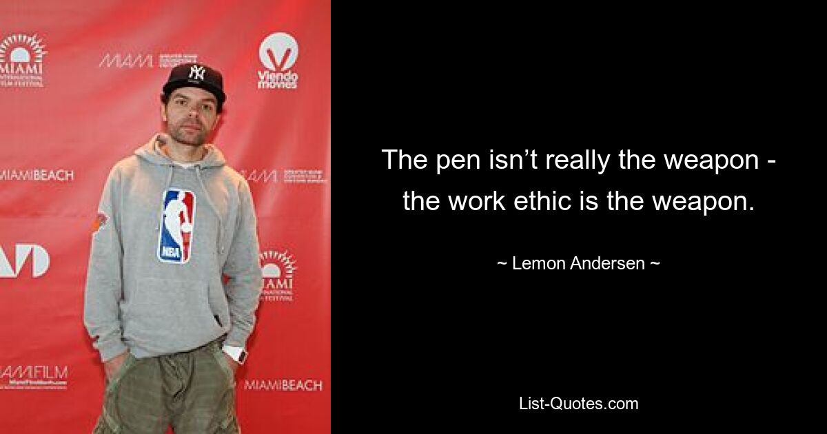 The pen isn’t really the weapon - the work ethic is the weapon. — © Lemon Andersen