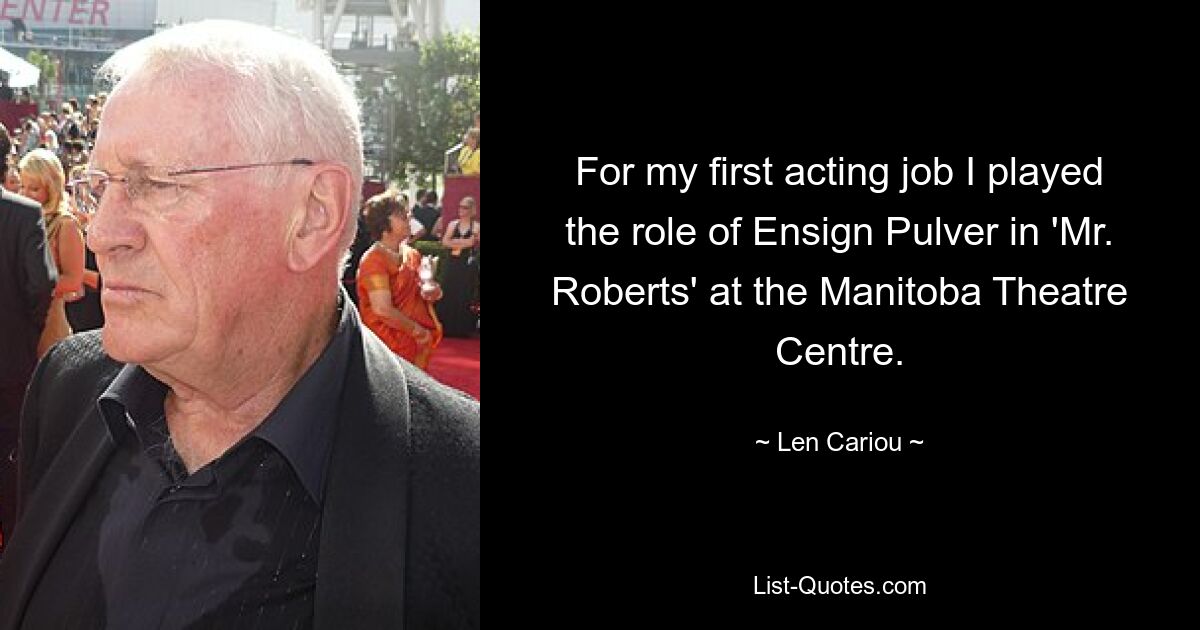 For my first acting job I played the role of Ensign Pulver in 'Mr. Roberts' at the Manitoba Theatre Centre. — © Len Cariou