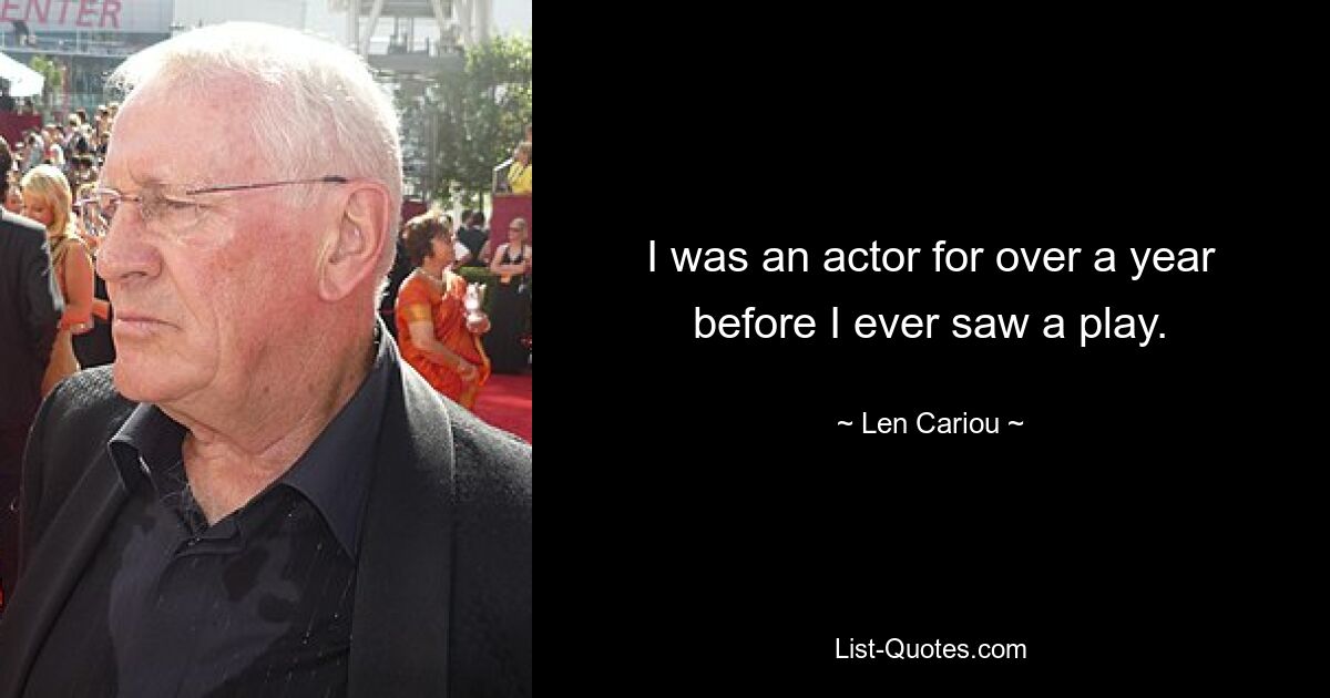 I was an actor for over a year before I ever saw a play. — © Len Cariou